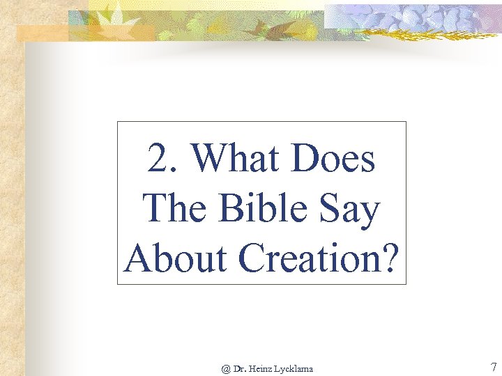 2. What Does The Bible Say About Creation? @ Dr. Heinz Lycklama 7 