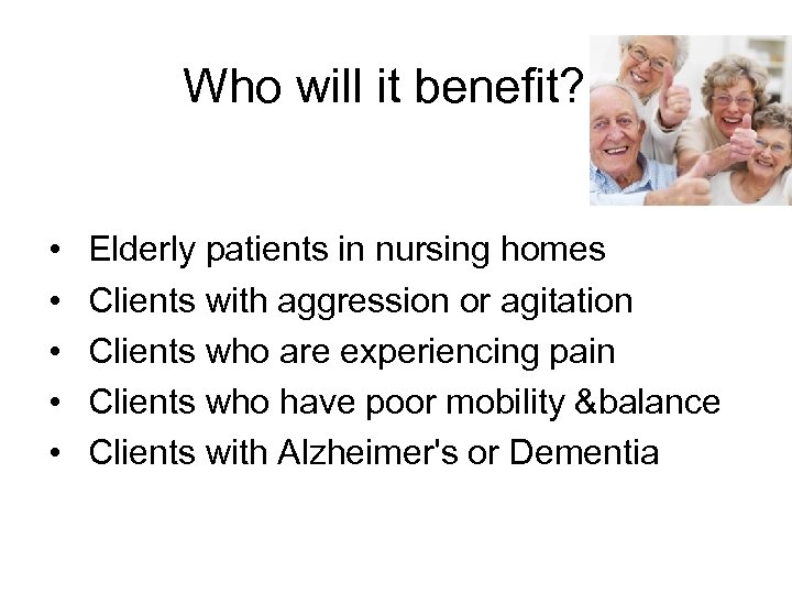 Who will it benefit? • • • Elderly patients in nursing homes Clients with