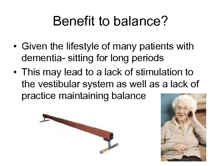 Benefit to balance? • Given the lifestyle of many patients with dementia- sitting for