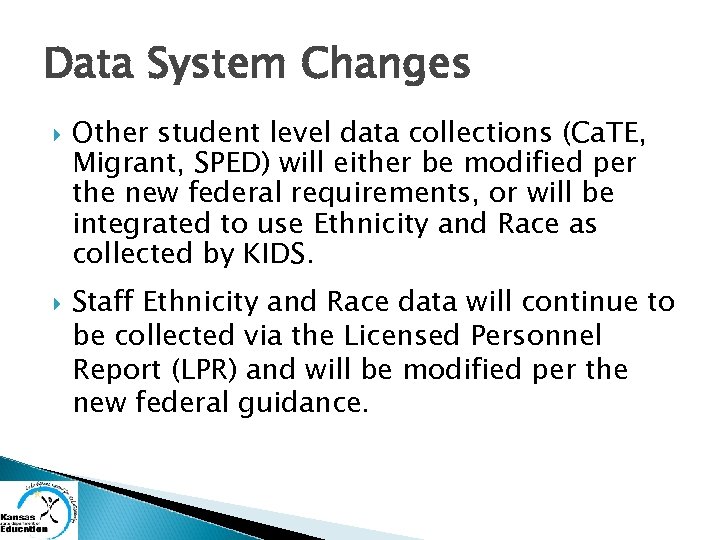 Data System Changes Other student level data collections (Ca. TE, Migrant, SPED) will either