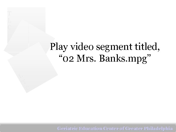 T L C Play video segment titled, “ 02 Mrs. Banks. mpg” L T