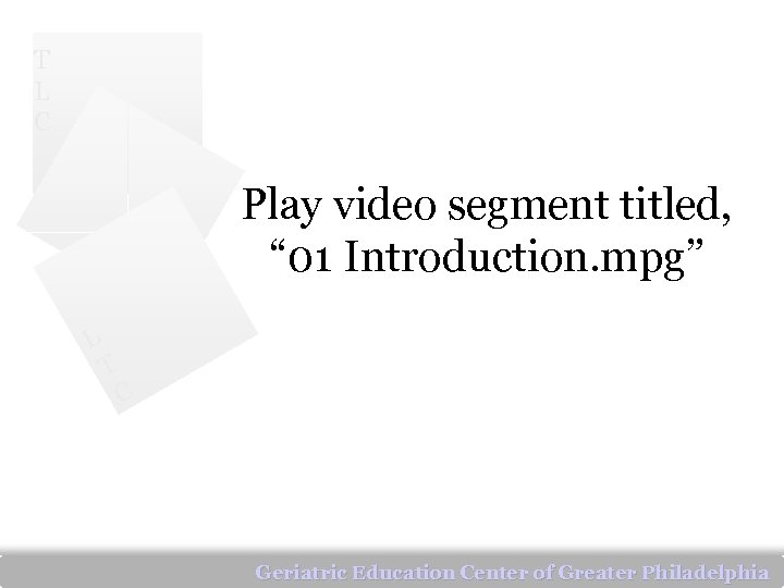 T L C Play video segment titled, “ 01 Introduction. mpg” L T C