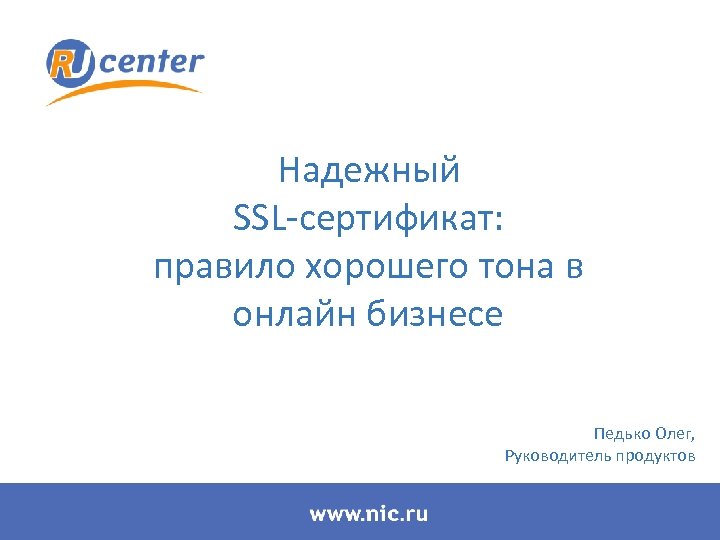 Надежный SSL-сертификат: правило хорошего тона в онлайн бизнесе Педько Олег, Руководитель продуктов 