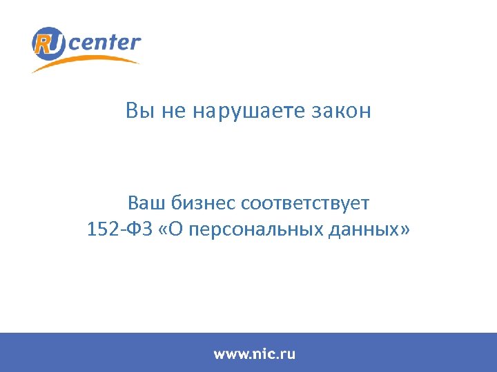 Вы не нарушаете закон Ваш бизнес соответствует 152 -ФЗ «О персональных данных» 