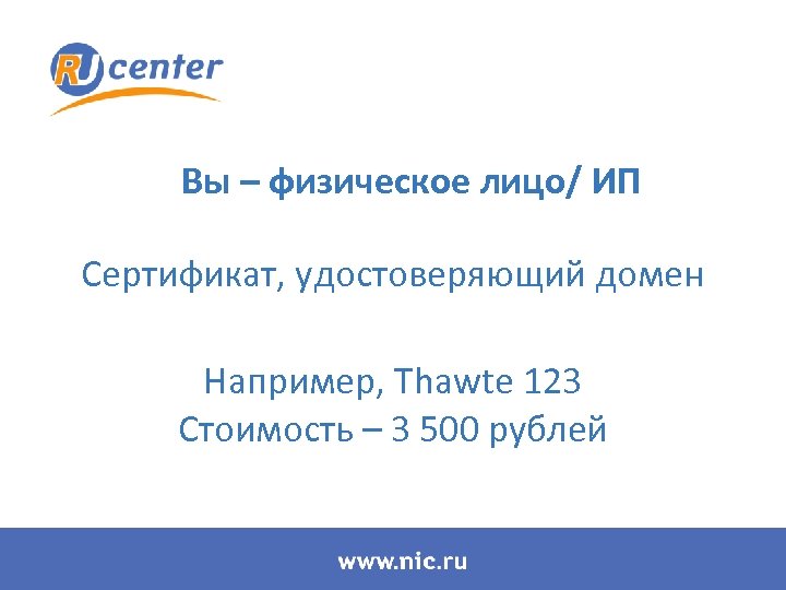 Вы – физическое лицо/ ИП Сертификат, удостоверяющий домен Например, Thawte 123 Стоимость – 3