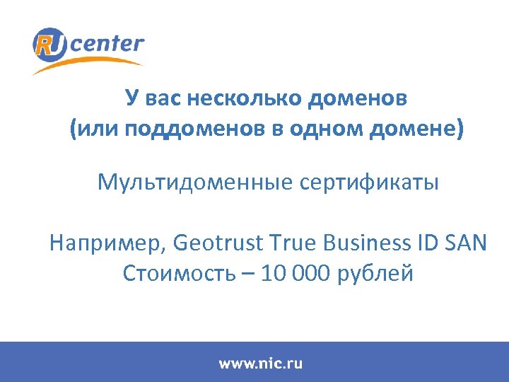 У вас несколько доменов (или поддоменов в одном домене) Мультидоменные сертификаты Например, Geotrust True