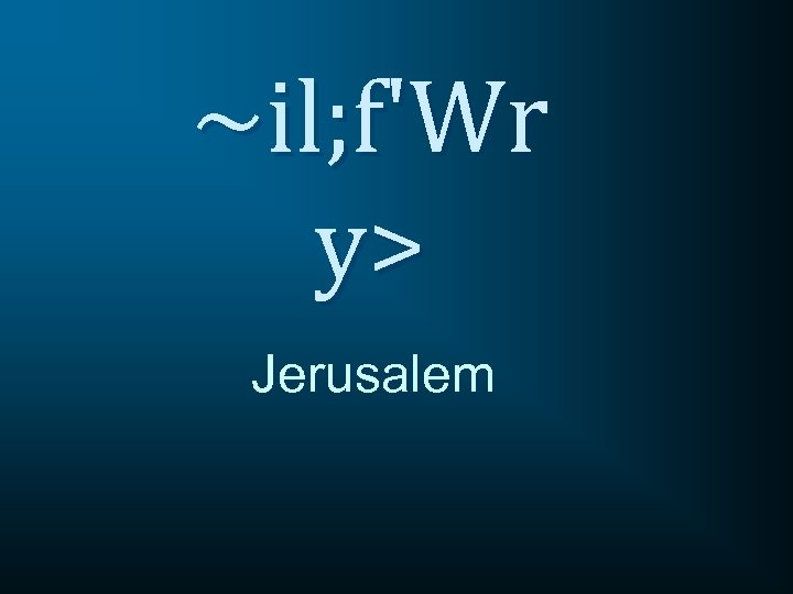 ~il; f'Wr y> Jerusalem 
