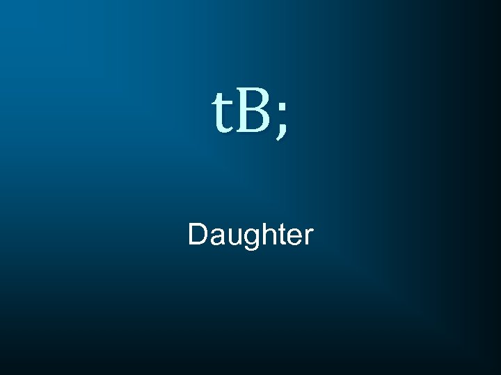 t. B; Daughter 