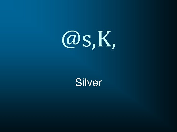 @s, K, Silver 
