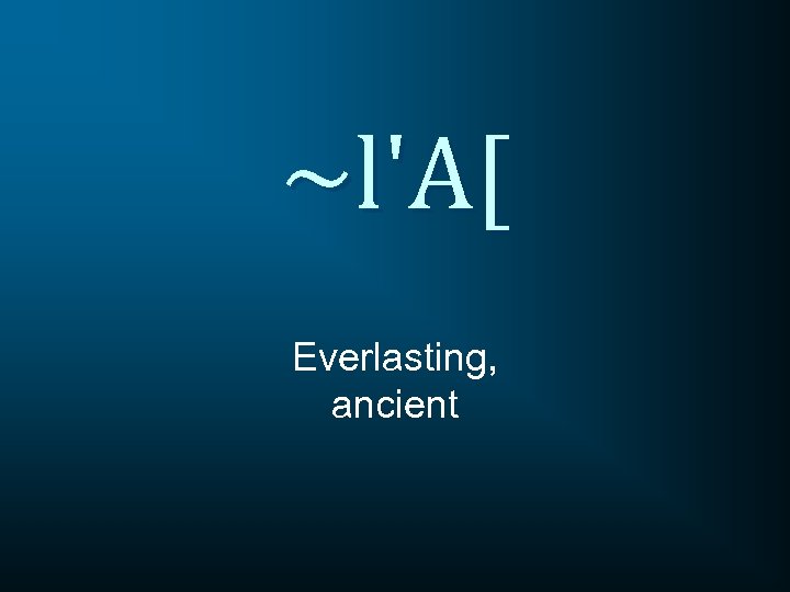 ~l'A[ Everlasting, ancient 