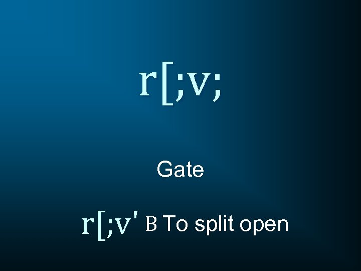 r[; v; Gate r[; v' B To split open 