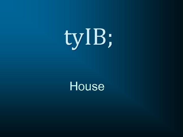 ty. IB; House 