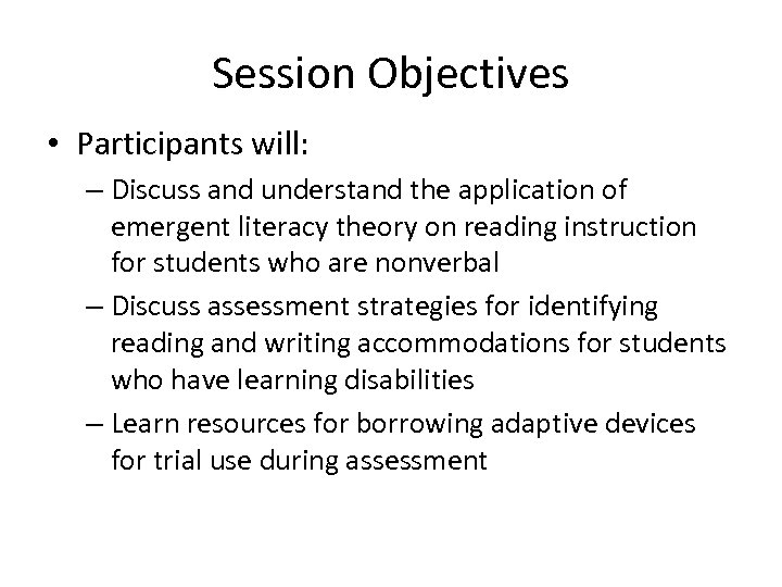 Session Objectives • Participants will: – Discuss and understand the application of emergent literacy