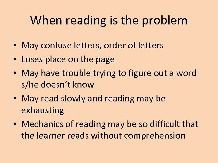 When reading is the problem • May confuse letters, order of letters • Loses