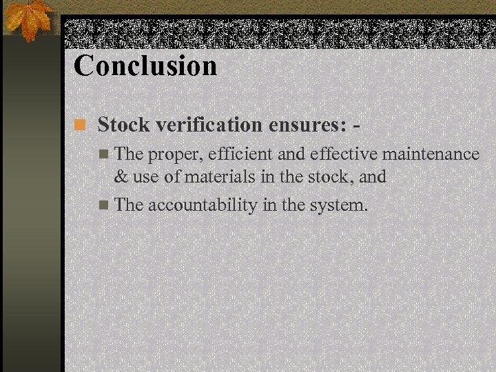 Conclusion n Stock verification ensures: n The proper, efficient and effective maintenance & use