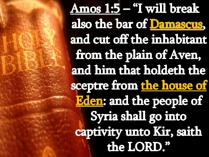 Amos 1: 5 – “I will break also the bar of Damascus, Damascus and