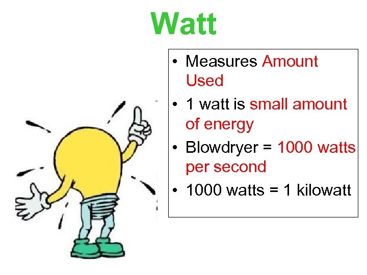 Watt • Measures Amount Used • 1 watt is small amount of energy •