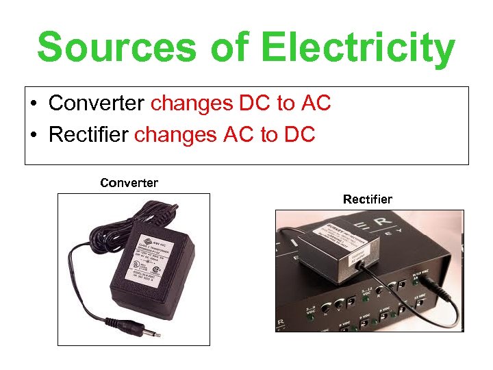 Sources of Electricity • Converter changes DC to AC • Rectifier changes AC to