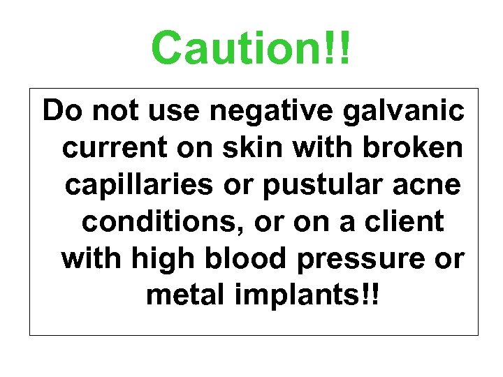 Caution!! Do not use negative galvanic current on skin with broken capillaries or pustular