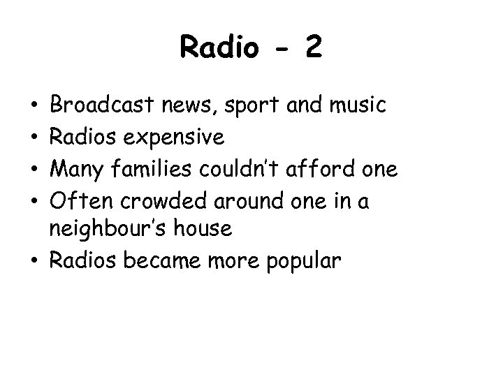 Radio - 2 Broadcast news, sport and music Radios expensive Many families couldn’t afford