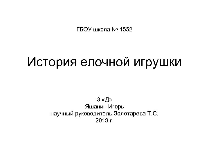 ГБОУ школа № 1552 История елочной игрушки 3 «Д» Яшанин Игорь научный руководитель Золотарева