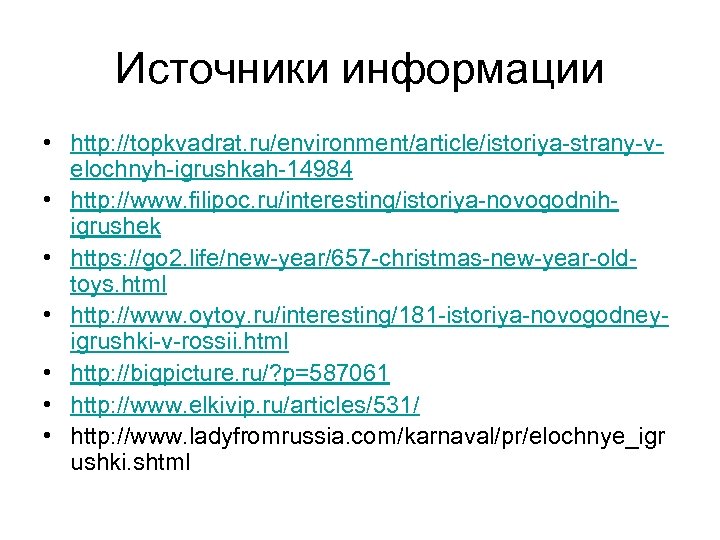 Источники информации • http: //topkvadrat. ru/environment/article/istoriya-strany-velochnyh-igrushkah-14984 • http: //www. filipoc. ru/interesting/istoriya-novogodnihigrushek • https: //go