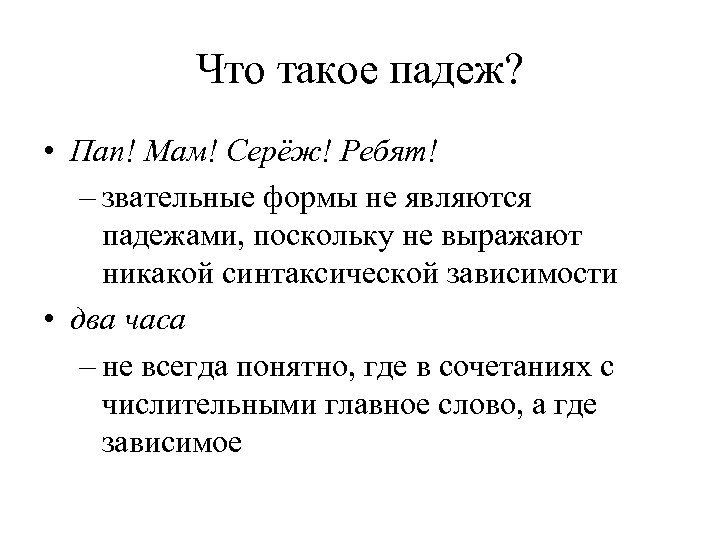 Что такое падеж? • Пап! Мам! Серёж! Ребят! – звательные формы не являются падежами,