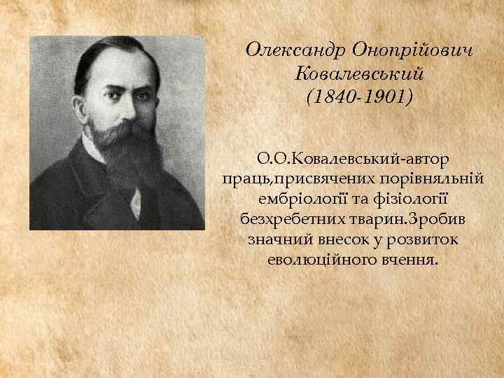 Олександр Онопрійович Ковалевський (1840 -1901) О. О. Ковалевський-автор праць, присвячених порівняльній ембріології та фізіології