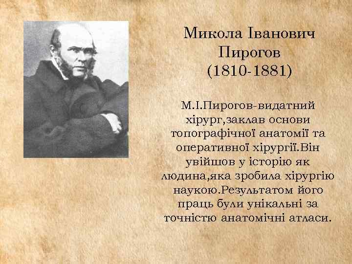 Микола Іванович Пирогов (1810 -1881) М. І. Пирогов-видатний хірург, заклав основи топографічної анатомії та