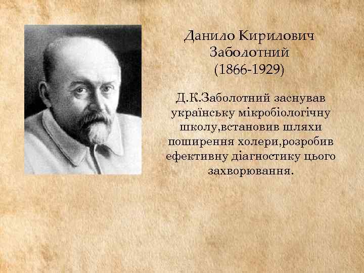 Данило Кирилович Заболотний (1866 -1929) Д. К. Заболотний заснував українську мікробіологічну школу, встановив шляхи