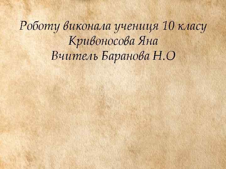 Роботу виконала учениця 10 класу Кривоносова Яна Вчитель Баранова Н. О 