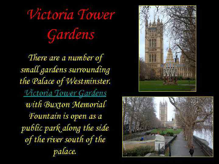 Victoria Tower Gardens There a number of small gardens surrounding the Palace of Westminster.