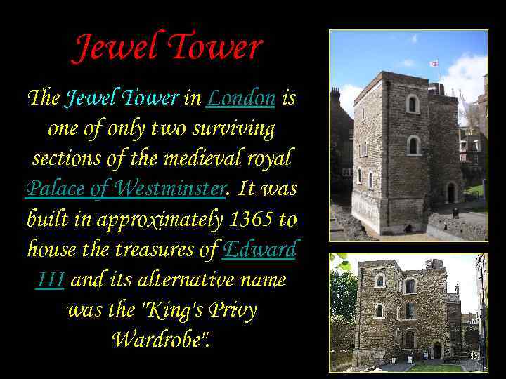 Jewel Tower The Jewel Tower in London is one of only two surviving sections