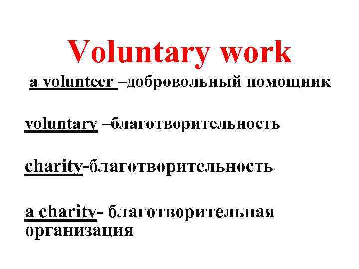 Voluntary work a volunteer –добровольный помощник voluntary –благотворительность charity-благотворительность a charity- благотворительная организация 