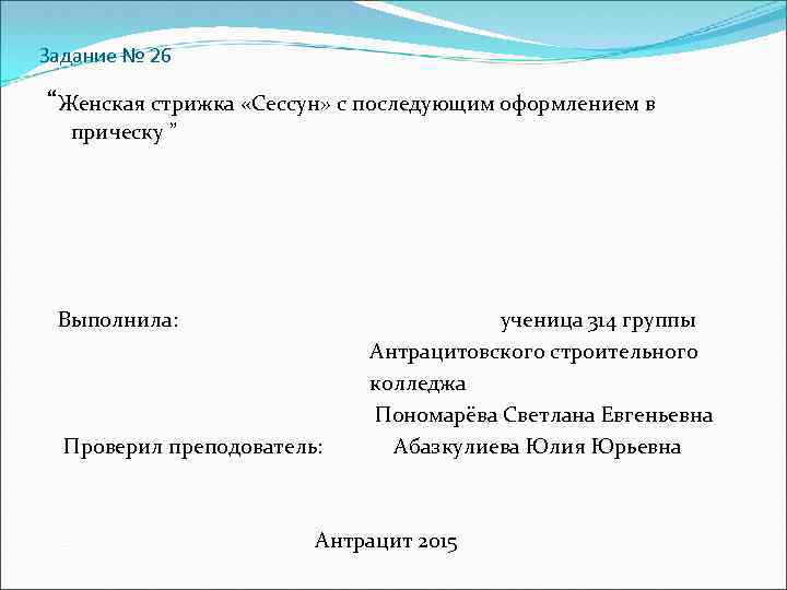 Задание № 26 “Женская стрижка «Сессун» с последующим оформлением в прическу ” Выполнила: ученица