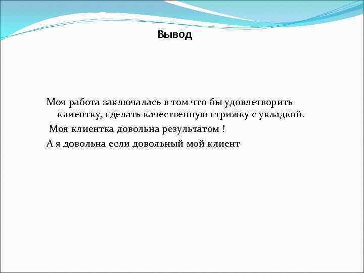  Вывод Моя работа заключалась в том что бы удовлетворить клиентку, сделать качественную стрижку
