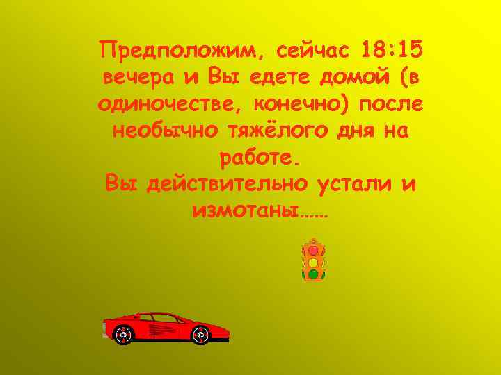 Предположим, сейчас 18: 15 вечера и Вы едете домой (в одиночестве, конечно) после необычно