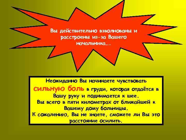 Вы действительно взволнованы и расстроены из-за Вашего начальника…. Неожиданно Вы начинаете чувствовать сильную боль