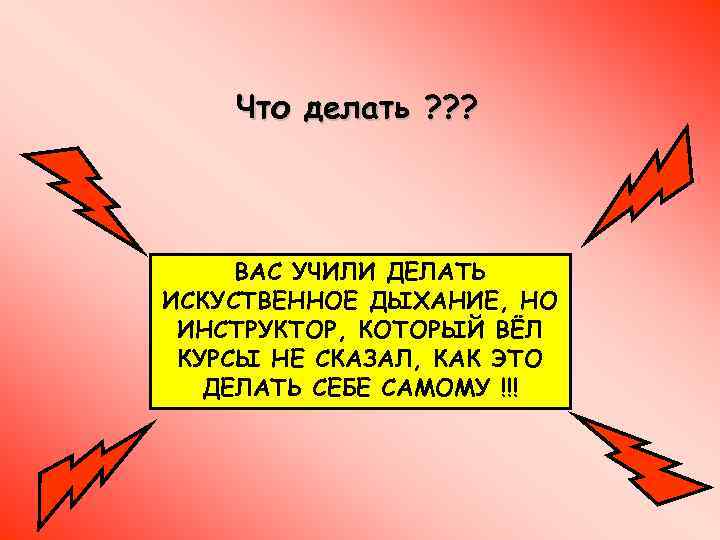 Что делать ? ? ? ВАС УЧИЛИ ДЕЛАТЬ ИСКУСТВЕННОЕ ДЫХАНИЕ, НО ИНСТРУКТОР, КОТОРЫЙ ВЁЛ