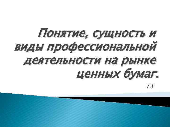 Понятие, сущность и виды профессиональной деятельности на рынке ценных бумаг. 73 