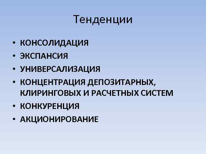 Тенденции КОНСОЛИДАЦИЯ ЭКСПАНСИЯ УНИВЕРСАЛИЗАЦИЯ КОНЦЕНТРАЦИЯ ДЕПОЗИТАРНЫХ, КЛИРИНГОВЫХ И РАСЧЕТНЫХ СИСТЕМ • КОНКУРЕНЦИЯ • АКЦИОНИРОВАНИЕ