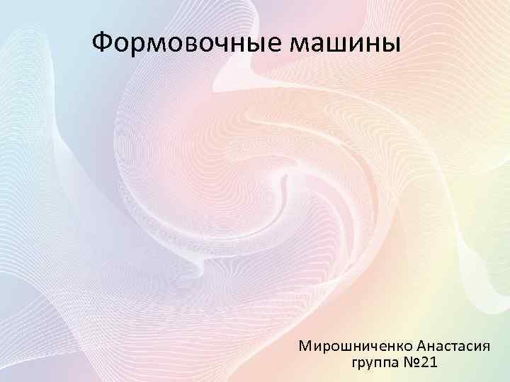 Формовочные машины Мирошниченко Анастасия группа № 21 