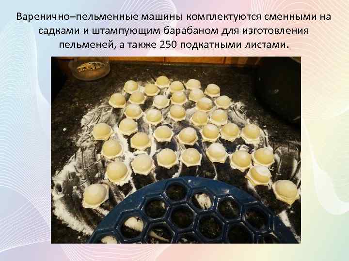 Варенично–пельменные машины комплектуются сменными на садками и штампующим барабаном для изготовления пельменей, а также