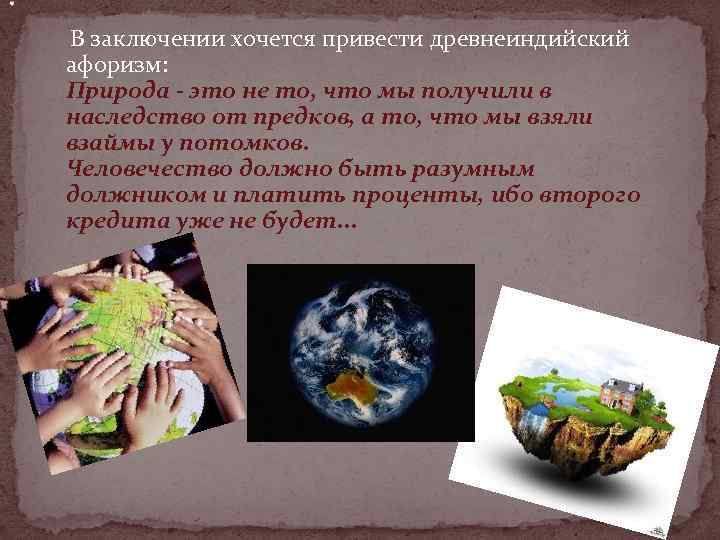 . В заключении хочется привести древнеиндийский афоризм: Природа - это не то, что мы