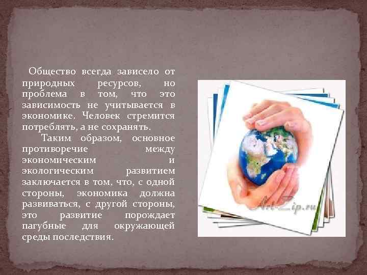 Общество всегда зависело от природных ресурсов, но проблема в том, что это зависимость не