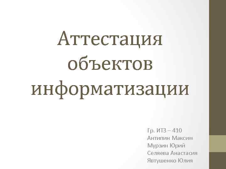 Аттестация объектов информатизации Гр. ИТЗ – 410 Антипин Максим Мурзин Юрий Селяева Анастасия Явтушенко