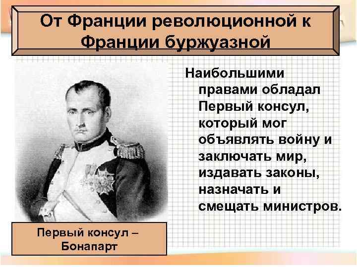 От Франции революционной к Франции буржуазной Наибольшими правами обладал Первый консул, который мог объявлять