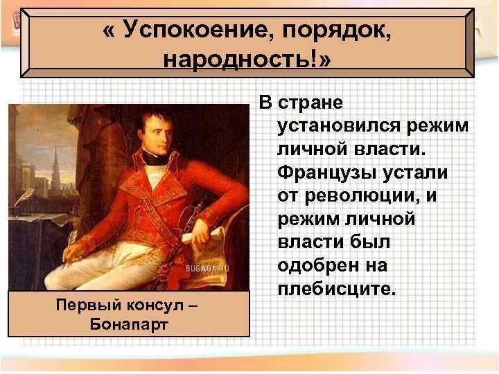  « Успокоение, порядок, народность!» Первый консул – Бонапарт В стране установился режим личной