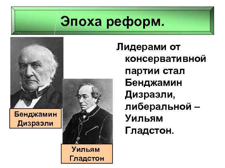 Эпоха реформ. Лидерами от консервативной партии стал Бенджамин Дизраэли, либеральной – Уильям Гладстон. Бенджамин