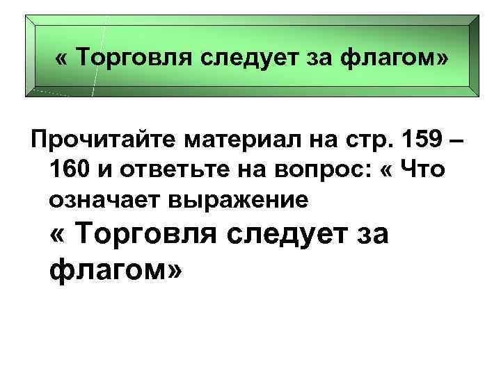  « Торговля следует за флагом» Прочитайте материал на стр. 159 – 160 и